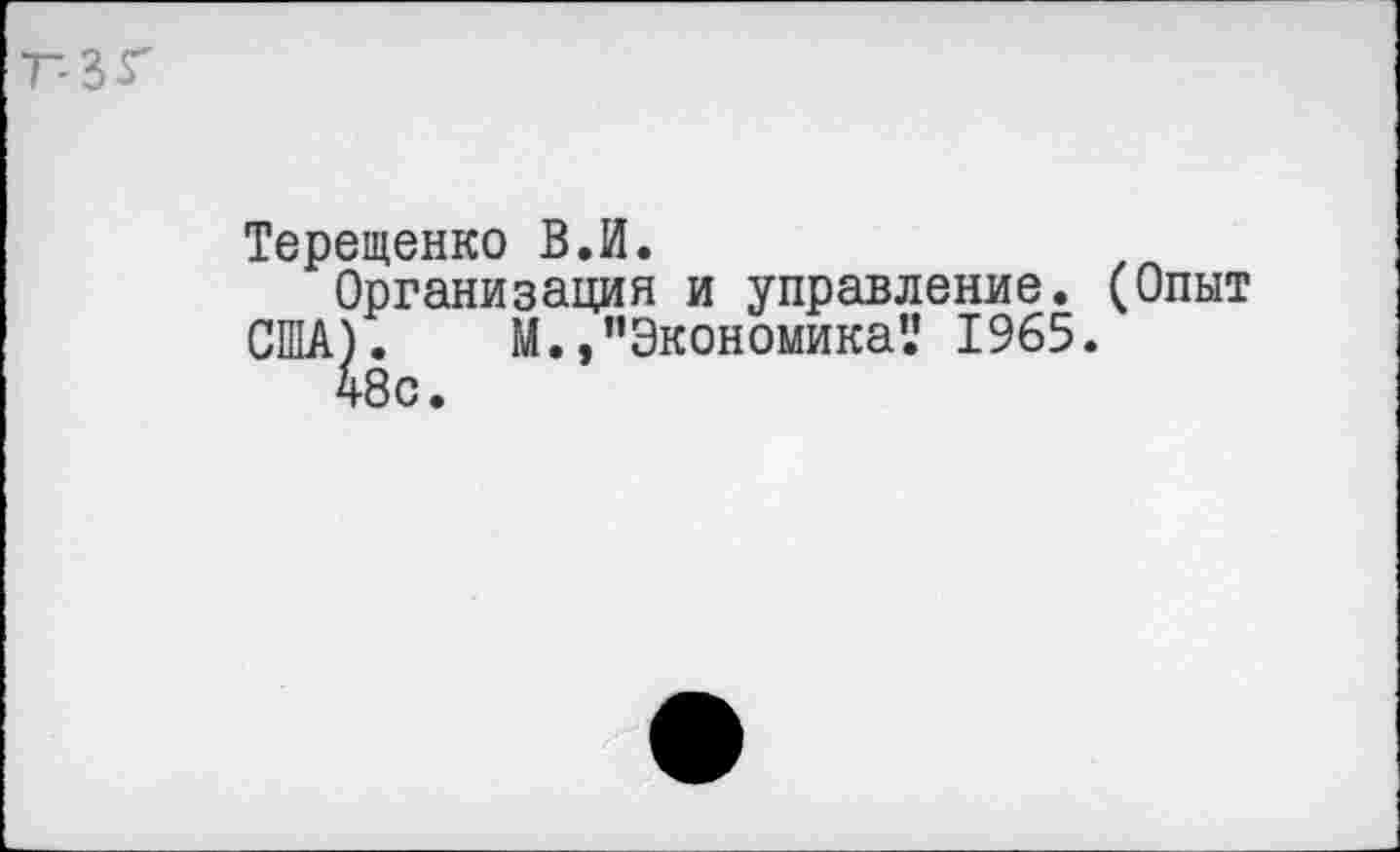 ﻿Терещенко В.И.
Организация и управление. (Опыт США). М.,’’Экономика'.’ 1965.
48с.